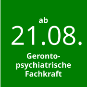 21.08. ab    Geronto- psychiatrische Fachkraft
