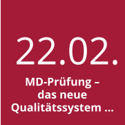 22.02. MD-Prüfung – das neue Qualitätssystem …